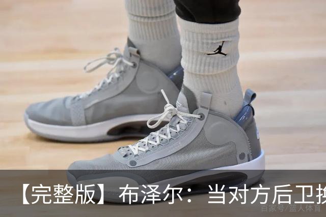 【完整版】布泽尔：当对方后卫换防到我面前时 我就想惩罚他们