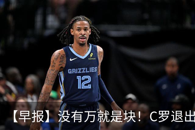 【早报】没有万就是块！C罗退出集训营被罚款255欧！