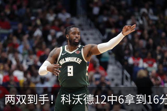 两双到手！科沃德12中6拿到16分11板 三分4中4