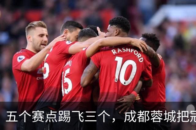 五个赛点踢飞三个，成都蓉城把冠军活生生踢成了悬念