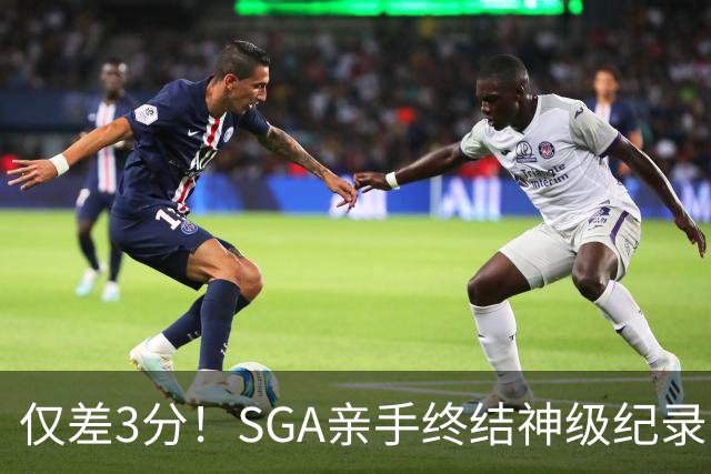 仅差3分！SGA亲手终结神级纪录，MVP之争有悬念了