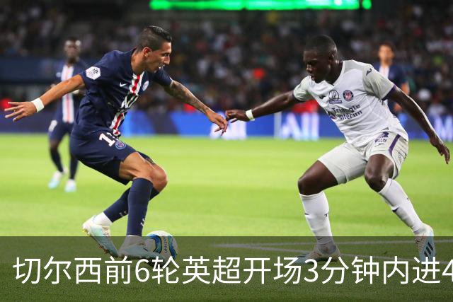 切尔西前6轮英超开场3分钟内进4球，差2球就追平完整赛季纪录