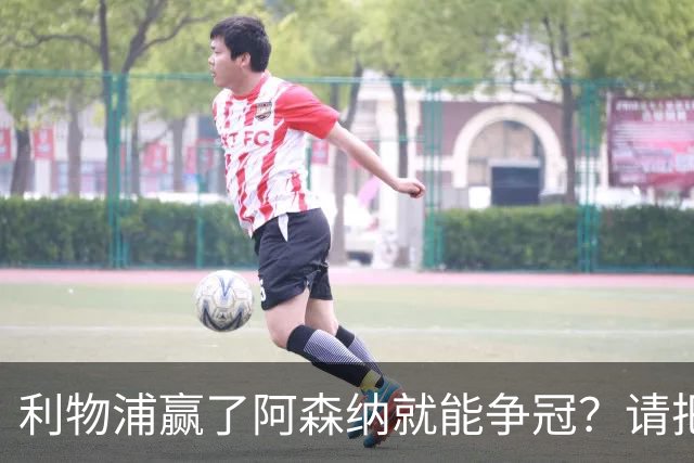 利物浦赢了阿森纳就能争冠？请把压力还给卫冕冠军！
