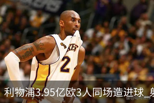 利物浦3.95亿欧3人同场造进球 射手+爆点+发动机齐备