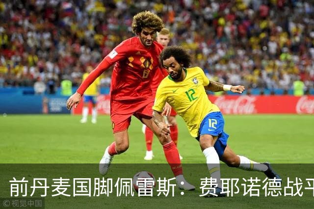 前丹麦国脚佩雷斯：费耶诺德战平埃因霍温看似热闹但质量不高