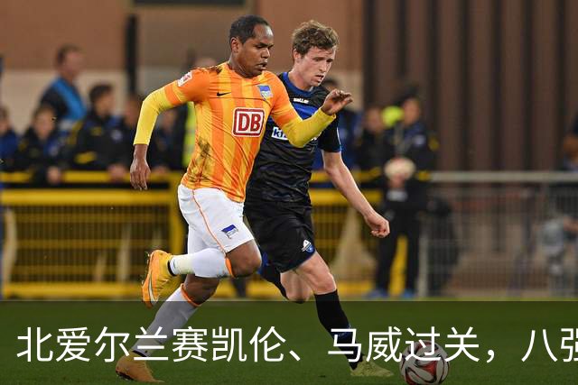 北爱尔兰赛凯伦、马威过关，八强威尔士苏格兰各两席，英格兰四人