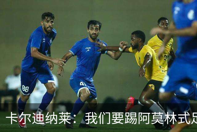 卡尔迪纳莱：我们要踢阿莫林式足球，他从曼联吸取很多教训