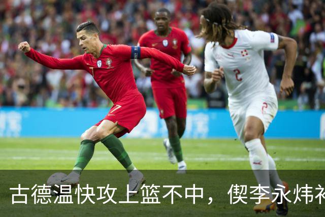 古德温快攻上篮不中，偰李永炜补篮不中、王哲林再补还不进
