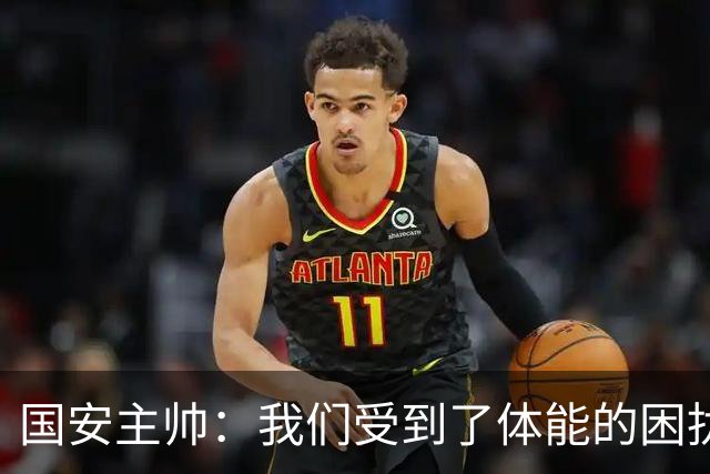 国安主帅：我们受到了体能的困扰 但已经恢复到了好的状态