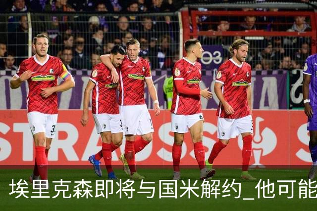 埃里克森即将与国米解约 他可能会回丹麦踢球
