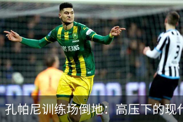孔帕尼训练场倒地：高压下的现代足球管理困境