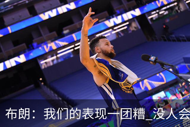 布朗：我们的表现一团糟 没人会白送我们胜利