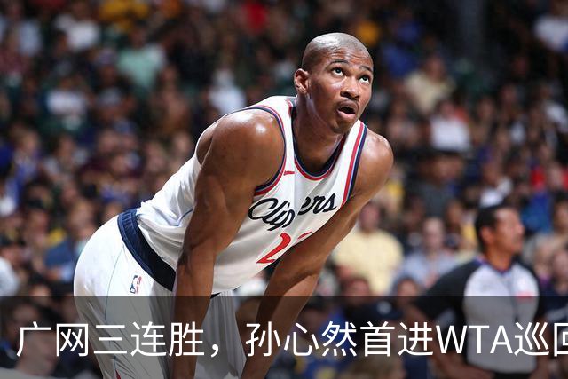 广网三连胜，孙心然首进WTA巡回赛四强