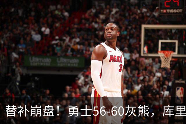 替补崩盘！勇士56-60灰熊，库里10+3 布泽尔14+5+2！