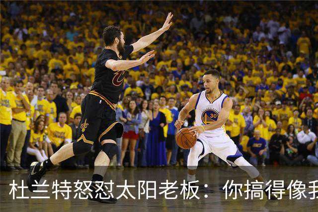 杜兰特怒怼太阳老板：你搞得像我犯了DUI