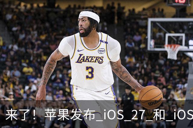 来了！苹果发布 iOS 27 和 iOS 26 双系统重要更新