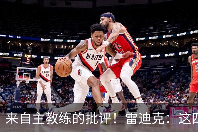 来自主教练的批评！雷迪克：这四场季前赛，布朗尼打得并不好