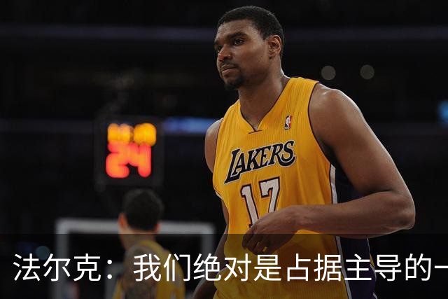 法尔克：我们绝对是占据主导的一方，上半场比分落后完全没必要