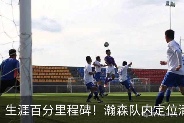 生涯百分里程碑！瀚森队内定位清晰 时刻做好准备