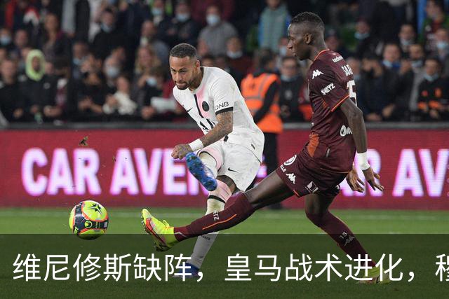 维尼修斯缺阵，皇马战术进化，穆帅用大胜证明球队底蕴