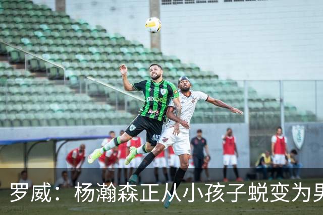 罗威：杨瀚森正从小孩子蜕变为男人 这种成长也体现在比赛能力上