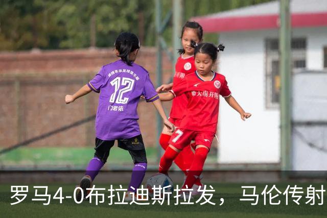 罗马4-0布拉迪斯拉发，马伦传射，埃尔莫索、莫利纳、皮西利建功