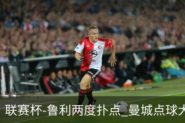 联赛杯-鲁利两度扑点 曼城点球大战总分6-5布莱顿晋级