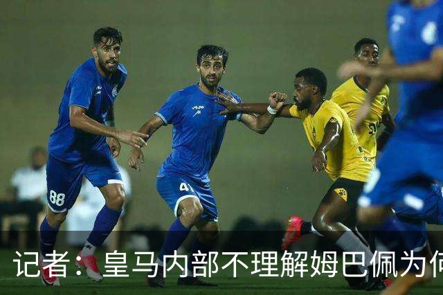 记者：皇马内部不理解姆巴佩为何通过个人渠道致歉，而非俱乐部