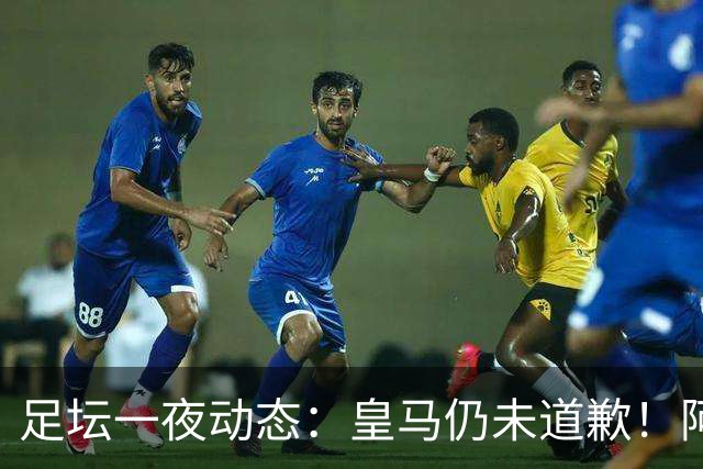 足坛一夜动态：皇马仍未道歉！阿森纳爆冷输英乙队 亚马尔父亲打人