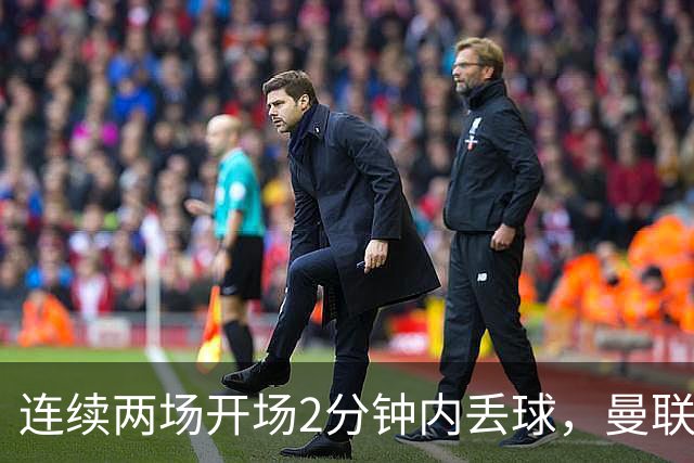 连续两场开场2分钟内丢球，曼联创下欧冠尴尬纪录