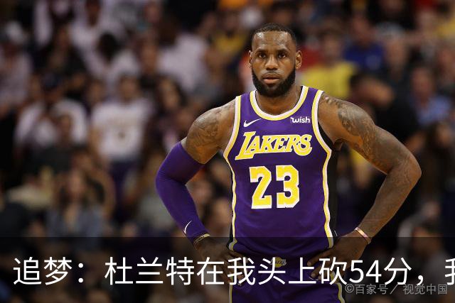 追梦：杜兰特在我头上砍54分，我照样喷他，现在还能防他
