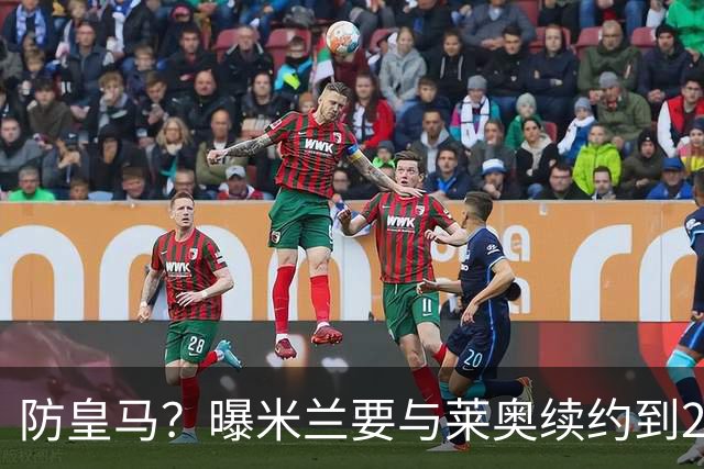 防皇马？曝米兰要与莱奥续约到2027 违约金升到2亿