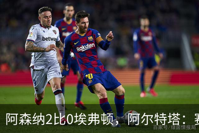 阿森纳2比0埃弗顿，阿尔特塔：赛程太糟糕，但球员扛住了