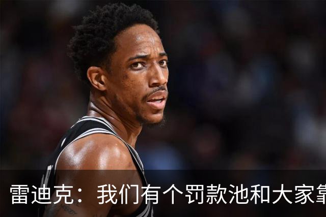 雷迪克：我们有个罚款池&大家靠投篮训练挣回这笔钱 东契奇赢最多