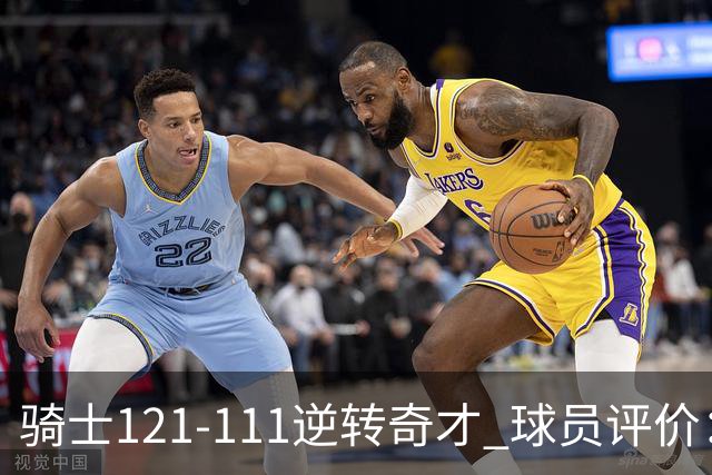 骑士121-111逆转奇才 球员评价：4人优秀，6人及格