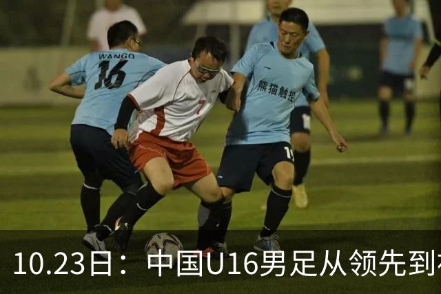 10.23日：中国U16男足从领先到被追平，杨宸硕轰世界波，彭显宸送点染红无缘三连胜