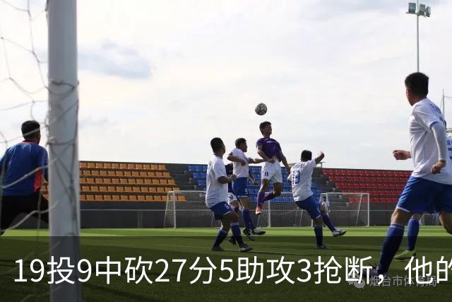 19投9中砍27分5助攻3抢断，他的正负值高达+24