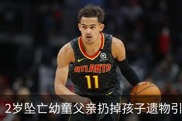 2岁坠亡幼童父亲扔掉孩子遗物引争议，丢掉旧物也丢不掉监护失职之责