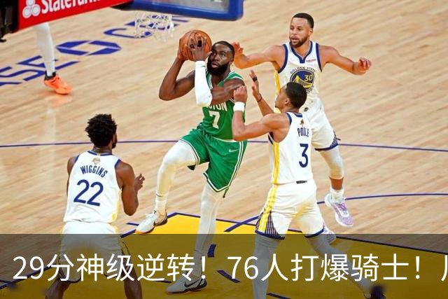 29分神级逆转！76人打爆骑士！川普点名批评詹姆斯