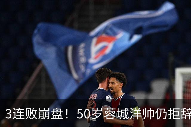 3连败崩盘！50岁蓉城洋帅仍拒辞职：赛季后再说 现在放弃就真完了
