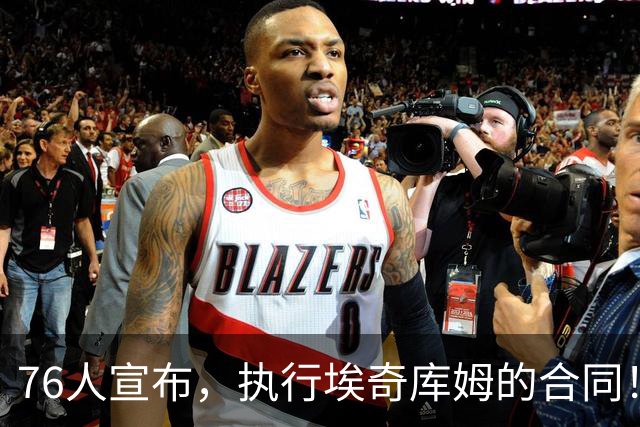 76人宣布，执行埃奇库姆的合同！1220万美金的工资，捡到大便宜了