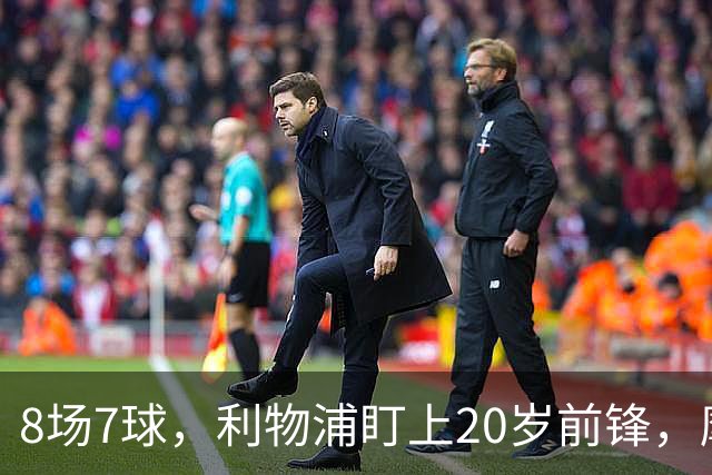 8场7球，利物浦盯上20岁前锋，摩纳哥标价3000万欧