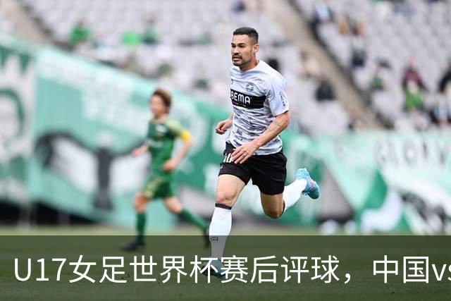 U17女足世界杯赛后评球，中国vs萨摩亚